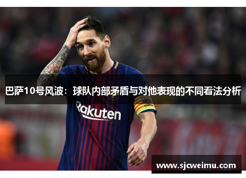 巴萨10号风波：球队内部矛盾与对他表现的不同看法分析