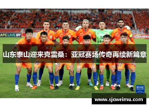 山东泰山迎来克雷桑：亚冠赛场传奇再续新篇章
