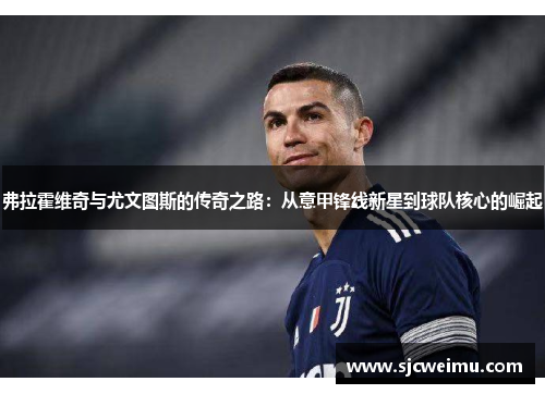 弗拉霍维奇与尤文图斯的传奇之路：从意甲锋线新星到球队核心的崛起