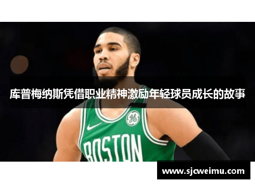 库普梅纳斯凭借职业精神激励年轻球员成长的故事