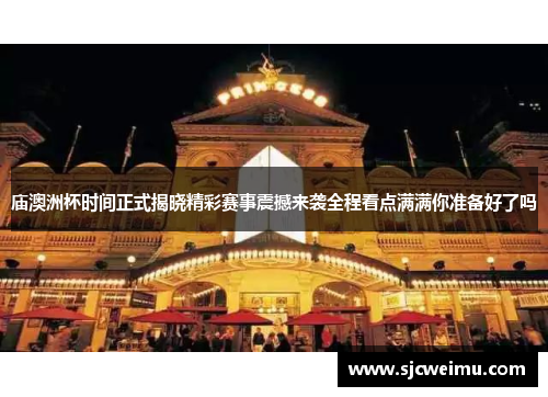 庙澳洲杯时间正式揭晓精彩赛事震撼来袭全程看点满满你准备好了吗